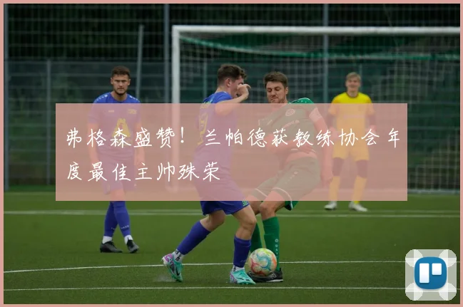 弗格森盛赞!兰帕德获教练协会年度最佳主帅殊荣