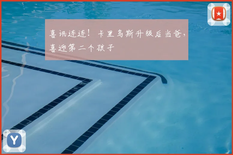 喜讯连连！卡里乌斯升级后当爸，喜迎第二个孩子