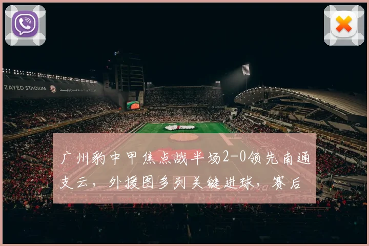 广州豹中甲焦点战半场2-0领先南通支云,外援图多列关键进球,赛后深度解析
