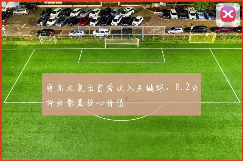 蒋光太复出首秀攻入关键球，8.2分评分彰显核心价值