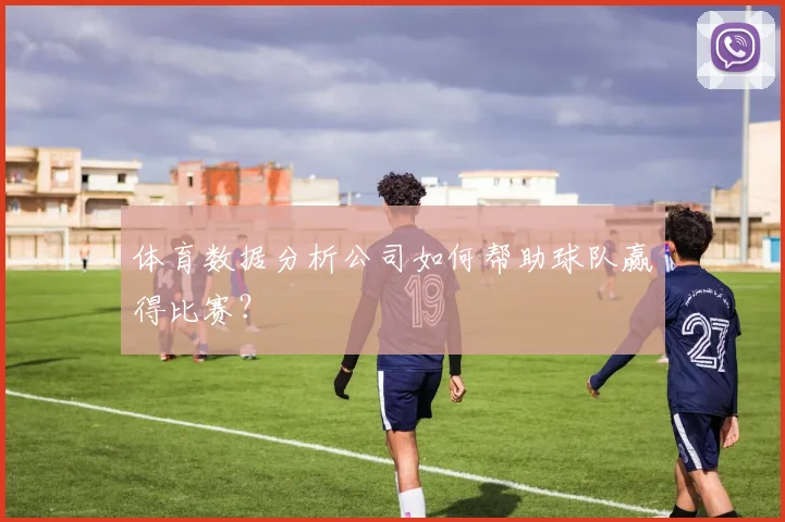 体育数据分析公司如何帮助球队赢得比赛？