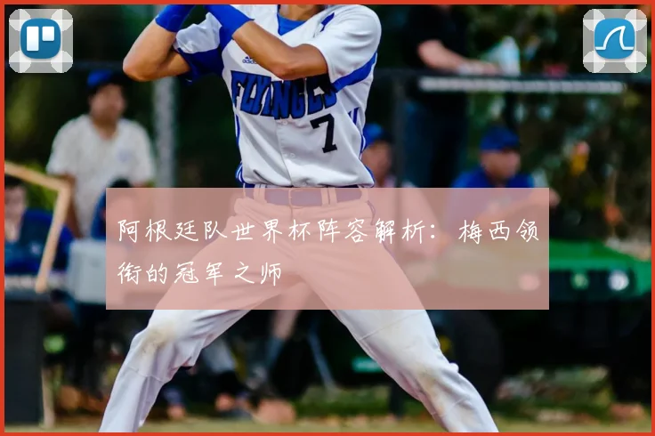阿根廷队世界杯阵容解析：梅西领衔的冠军之师
