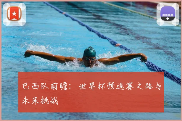 巴西队前瞻：世界杯预选赛之路与未来挑战
