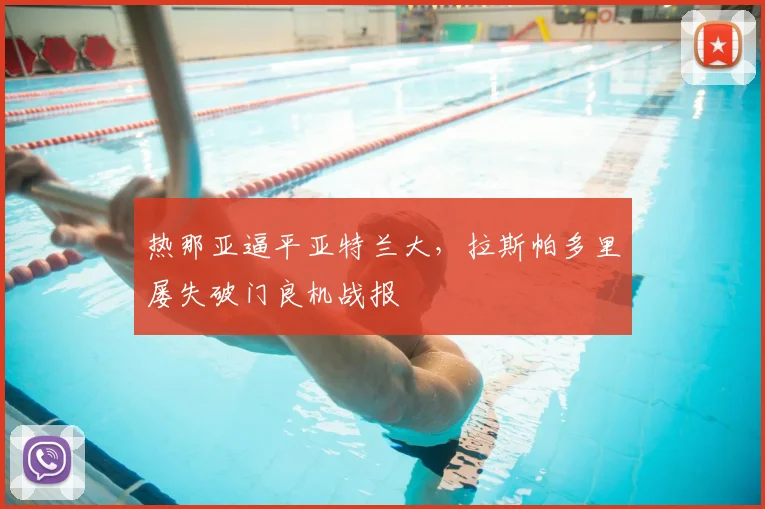 热那亚逼平亚特兰大，拉斯帕多里屡失破门良机战报