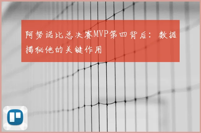阿努诺比总决赛MVP第四背后:数据揭秘他的关键作用