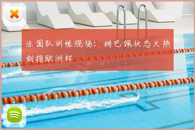 法国队训练现场：姆巴佩状态火热剑指欧洲杯